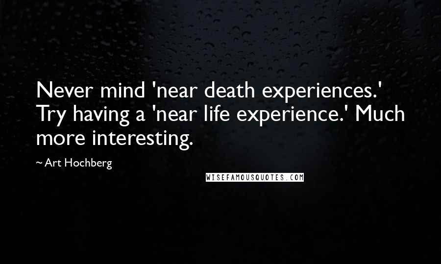 Art Hochberg Quotes: Never mind 'near death experiences.' Try having a 'near life experience.' Much more interesting.
