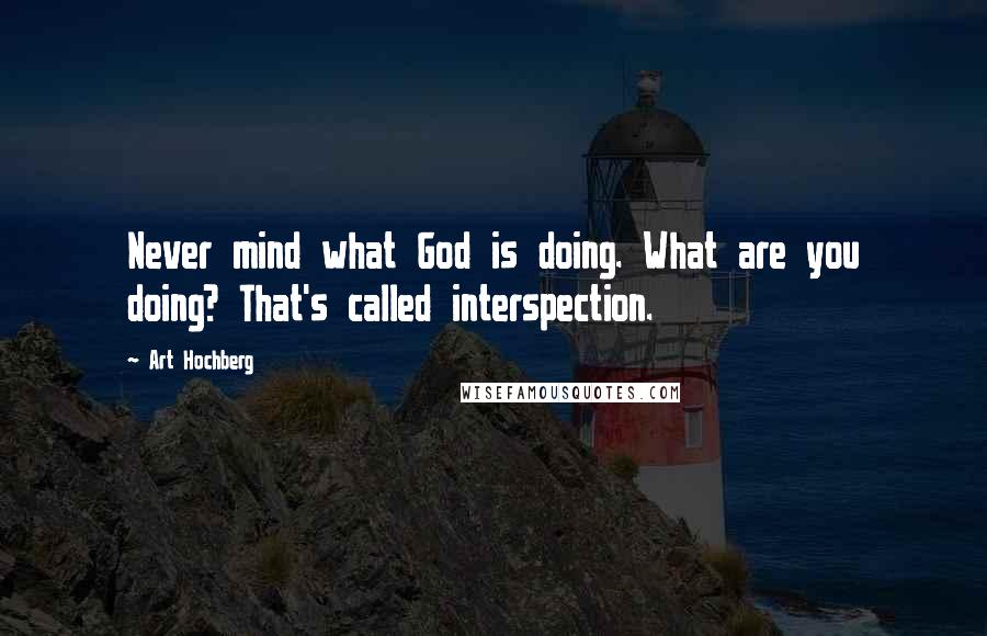 Art Hochberg Quotes: Never mind what God is doing. What are you doing? That's called interspection.