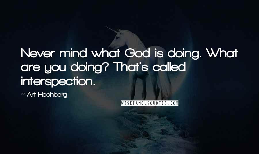 Art Hochberg Quotes: Never mind what God is doing. What are you doing? That's called interspection.