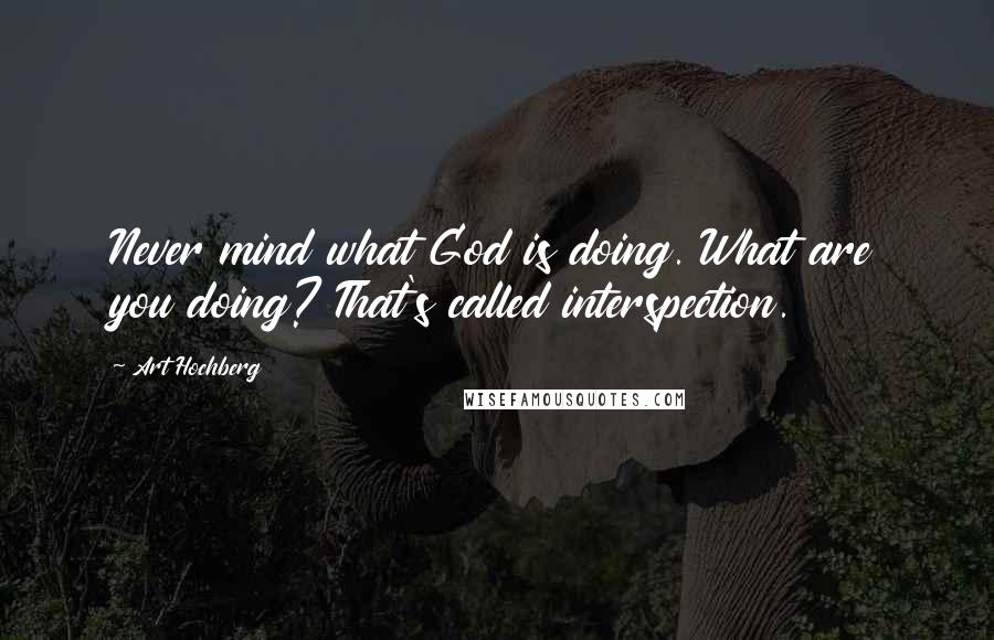 Art Hochberg Quotes: Never mind what God is doing. What are you doing? That's called interspection.