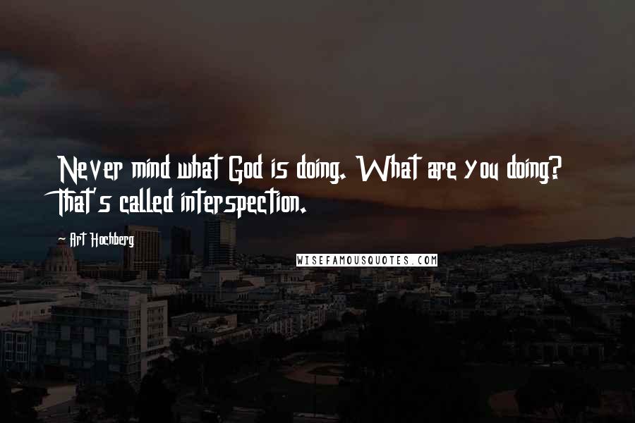 Art Hochberg Quotes: Never mind what God is doing. What are you doing? That's called interspection.