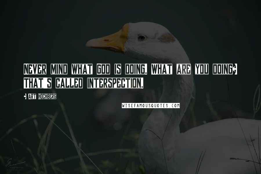 Art Hochberg Quotes: Never mind what God is doing. What are you doing? That's called interspection.