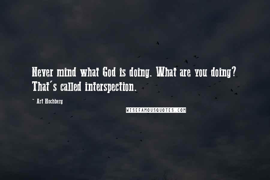 Art Hochberg Quotes: Never mind what God is doing. What are you doing? That's called interspection.