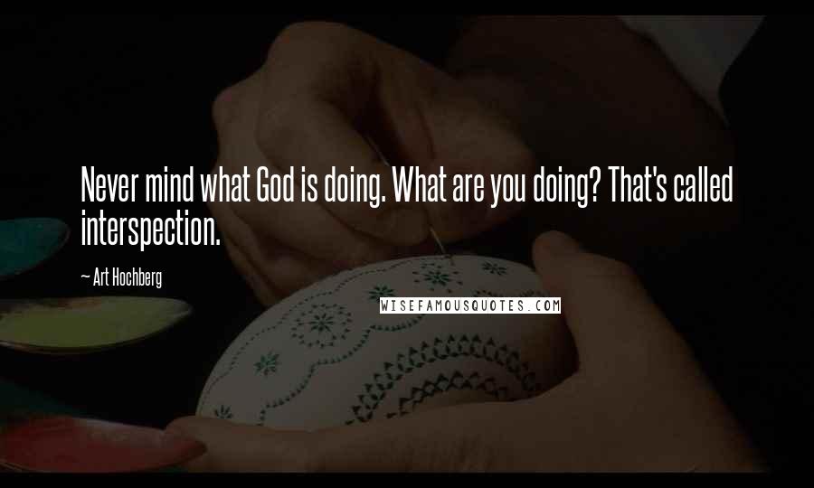 Art Hochberg Quotes: Never mind what God is doing. What are you doing? That's called interspection.