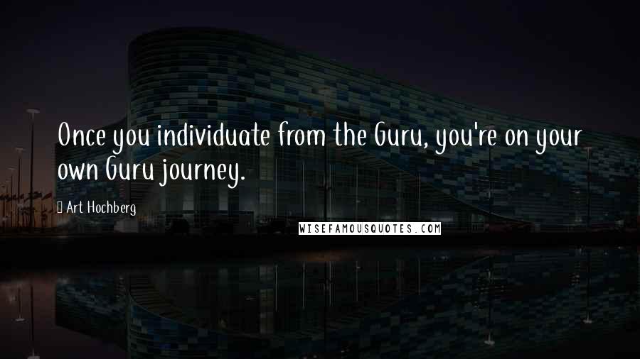 Art Hochberg Quotes: Once you individuate from the Guru, you're on your own Guru journey.