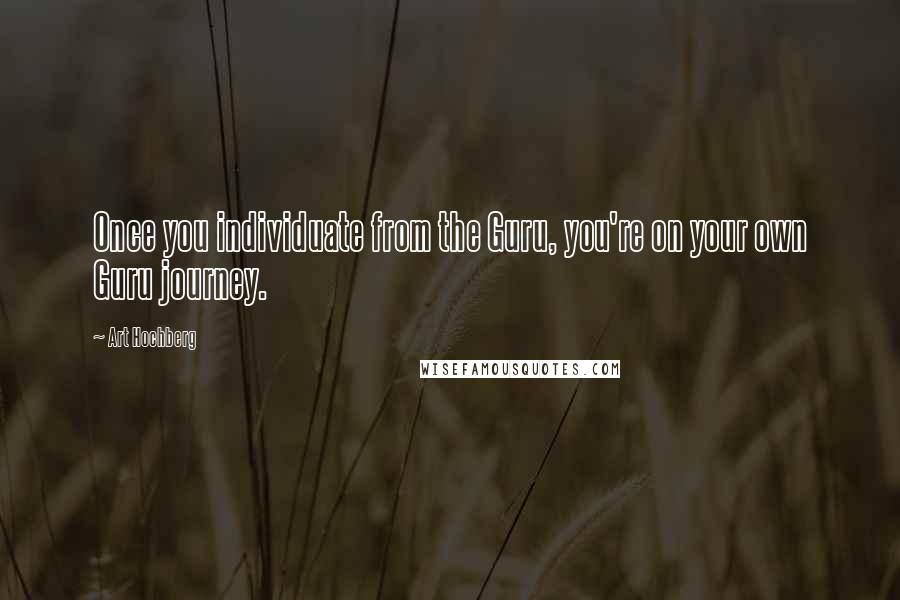 Art Hochberg Quotes: Once you individuate from the Guru, you're on your own Guru journey.
