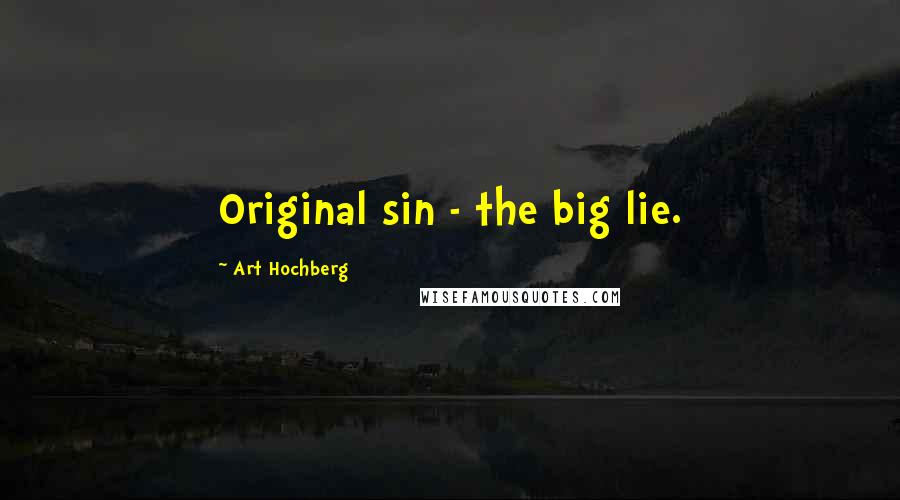 Art Hochberg Quotes: Original sin - the big lie.