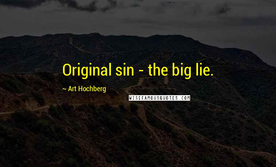 Art Hochberg Quotes: Original sin - the big lie.