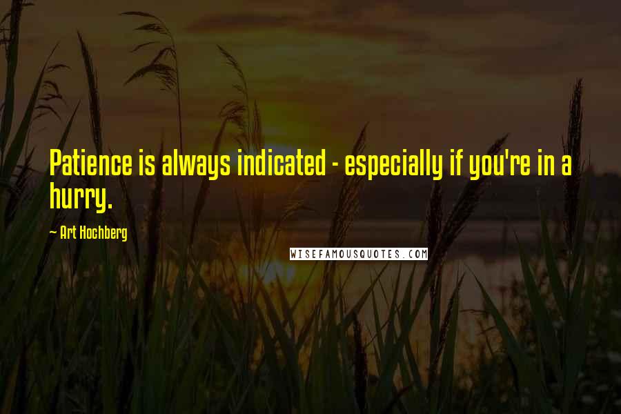 Art Hochberg Quotes: Patience is always indicated - especially if you're in a hurry.