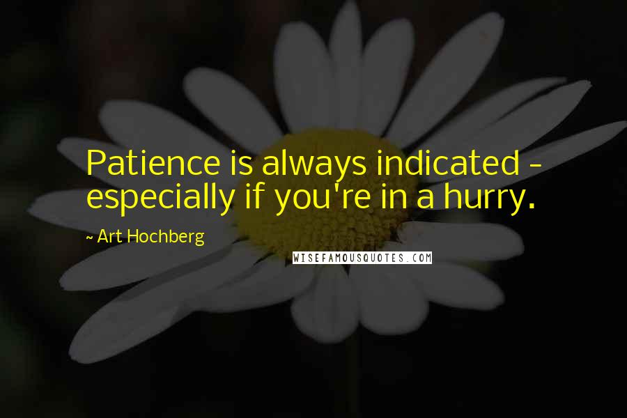 Art Hochberg Quotes: Patience is always indicated - especially if you're in a hurry.