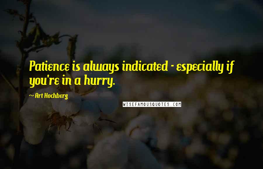 Art Hochberg Quotes: Patience is always indicated - especially if you're in a hurry.