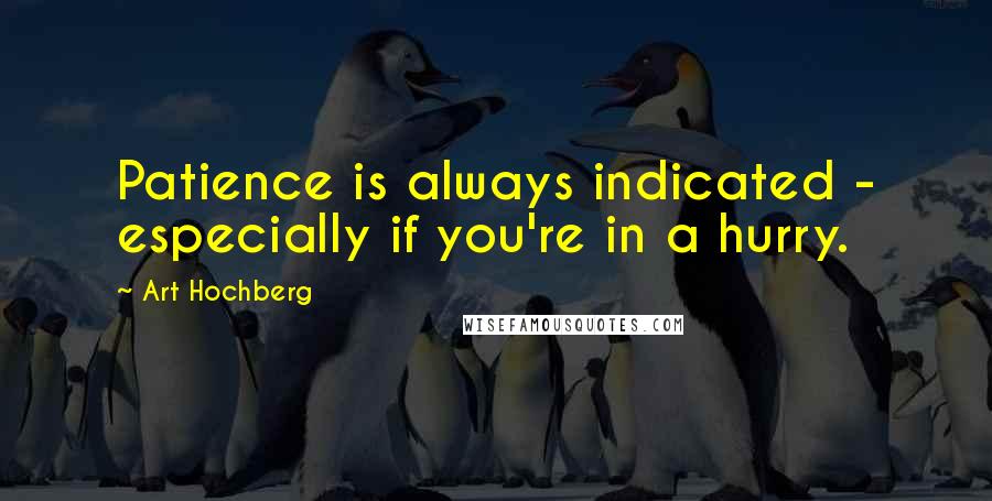 Art Hochberg Quotes: Patience is always indicated - especially if you're in a hurry.