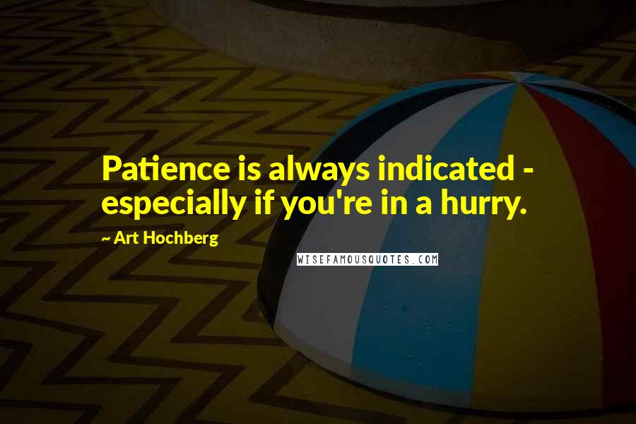 Art Hochberg Quotes: Patience is always indicated - especially if you're in a hurry.