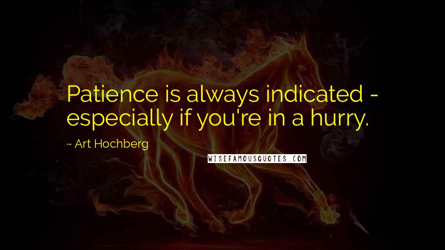 Art Hochberg Quotes: Patience is always indicated - especially if you're in a hurry.