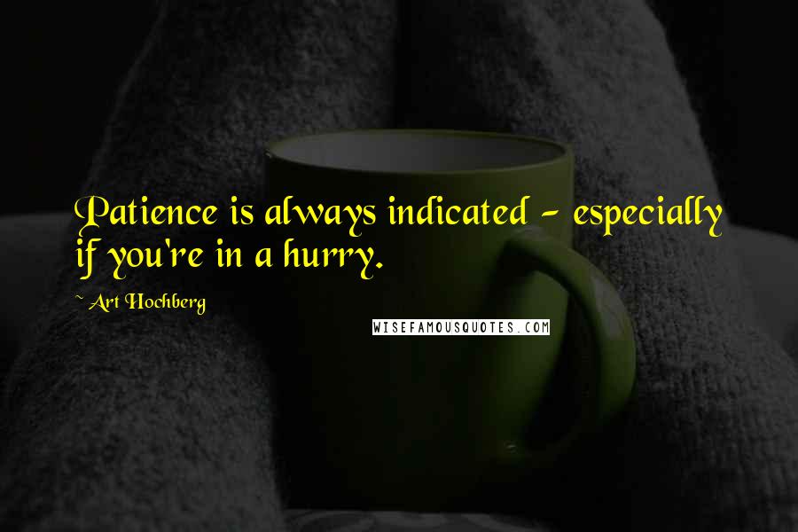 Art Hochberg Quotes: Patience is always indicated - especially if you're in a hurry.