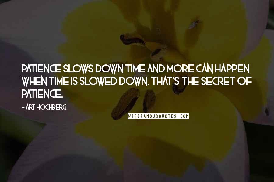 Art Hochberg Quotes: Patience slows down time and more can happen when time is slowed down. That's the secret of patience.