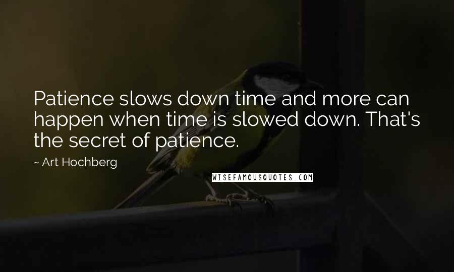 Art Hochberg Quotes: Patience slows down time and more can happen when time is slowed down. That's the secret of patience.