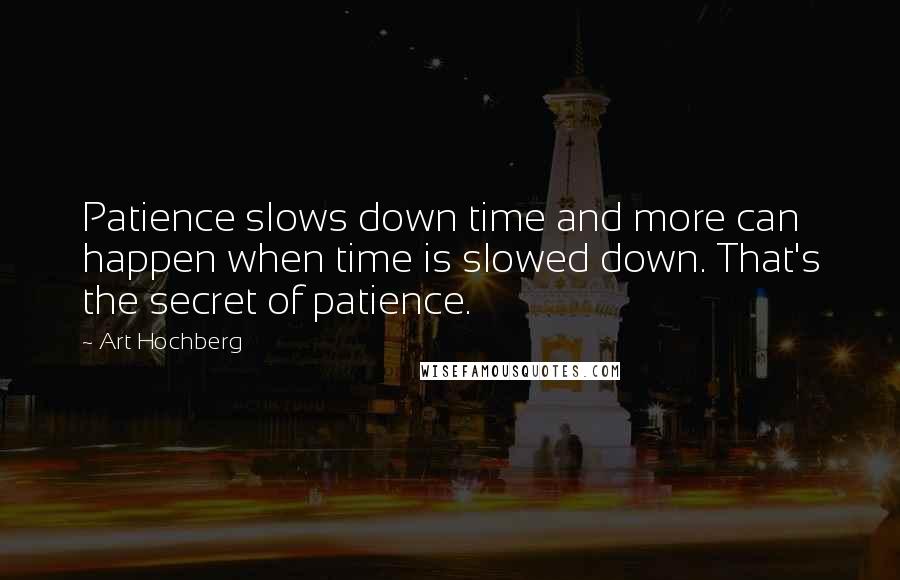 Art Hochberg Quotes: Patience slows down time and more can happen when time is slowed down. That's the secret of patience.