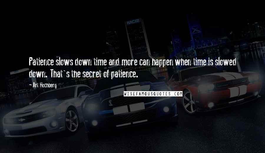 Art Hochberg Quotes: Patience slows down time and more can happen when time is slowed down. That's the secret of patience.