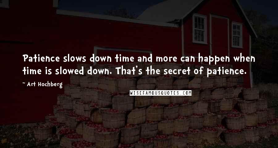 Art Hochberg Quotes: Patience slows down time and more can happen when time is slowed down. That's the secret of patience.