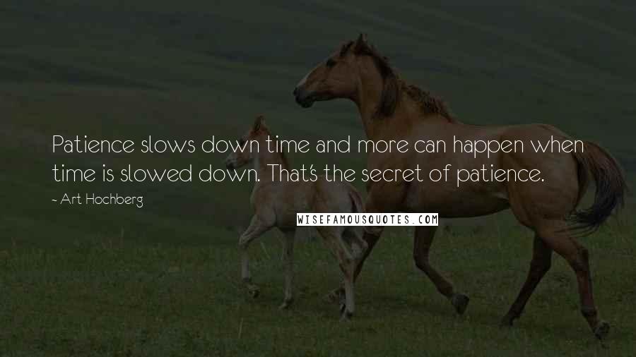 Art Hochberg Quotes: Patience slows down time and more can happen when time is slowed down. That's the secret of patience.