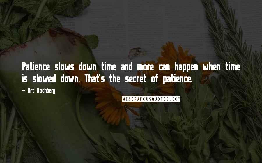 Art Hochberg Quotes: Patience slows down time and more can happen when time is slowed down. That's the secret of patience.