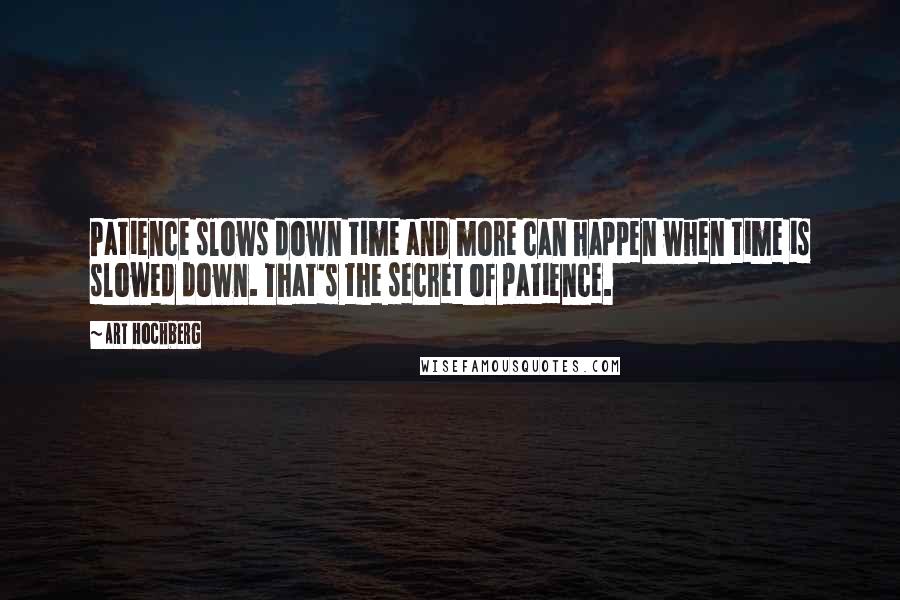 Art Hochberg Quotes: Patience slows down time and more can happen when time is slowed down. That's the secret of patience.