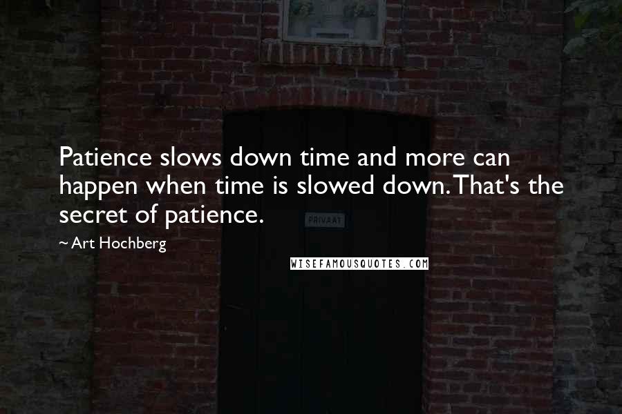 Art Hochberg Quotes: Patience slows down time and more can happen when time is slowed down. That's the secret of patience.