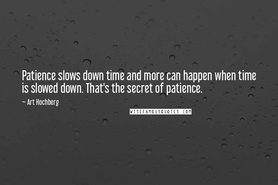 Art Hochberg Quotes: Patience slows down time and more can happen when time is slowed down. That's the secret of patience.