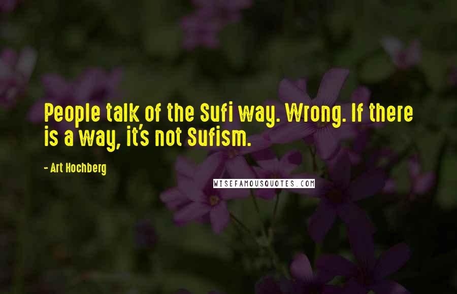 Art Hochberg Quotes: People talk of the Sufi way. Wrong. If there is a way, it's not Sufism.