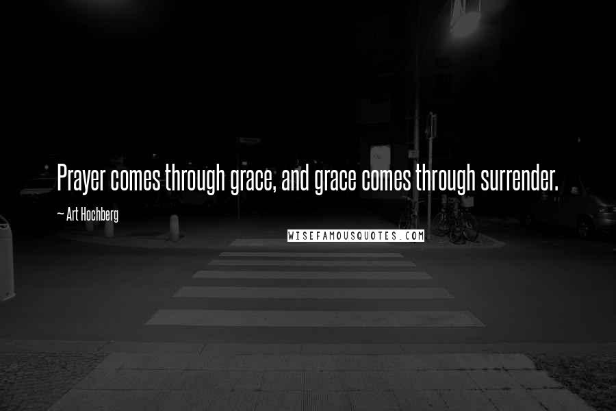 Art Hochberg Quotes: Prayer comes through grace, and grace comes through surrender.