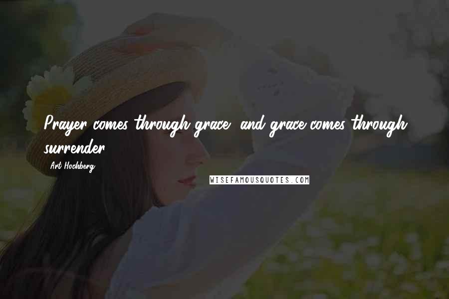 Art Hochberg Quotes: Prayer comes through grace, and grace comes through surrender.