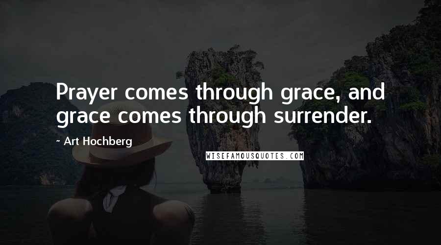 Art Hochberg Quotes: Prayer comes through grace, and grace comes through surrender.