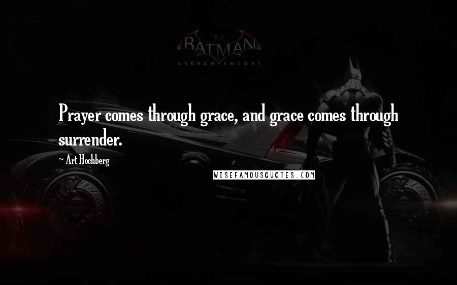 Art Hochberg Quotes: Prayer comes through grace, and grace comes through surrender.