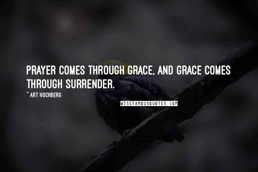 Art Hochberg Quotes: Prayer comes through grace, and grace comes through surrender.