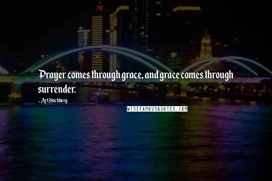 Art Hochberg Quotes: Prayer comes through grace, and grace comes through surrender.