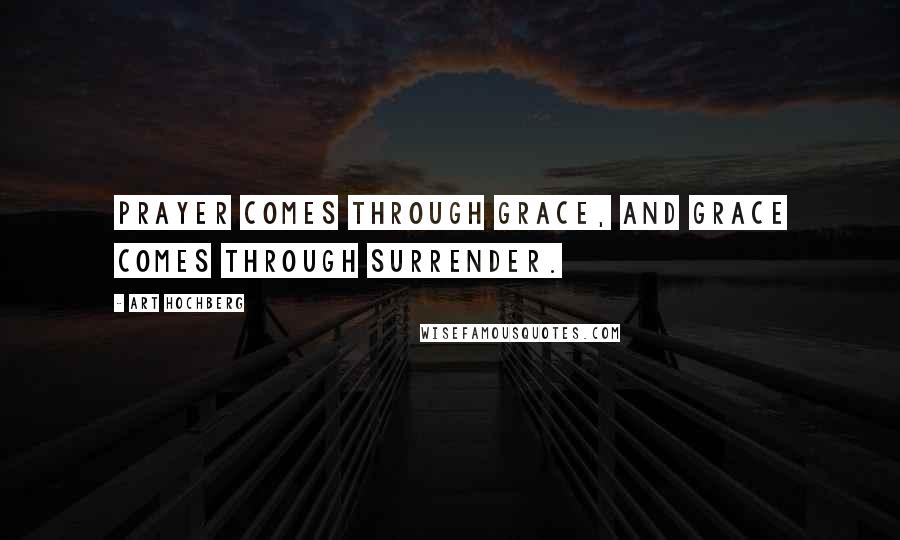 Art Hochberg Quotes: Prayer comes through grace, and grace comes through surrender.