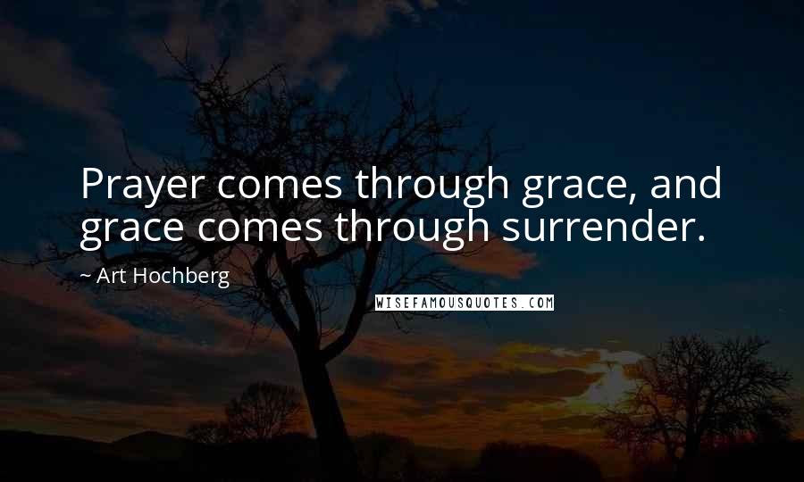 Art Hochberg Quotes: Prayer comes through grace, and grace comes through surrender.