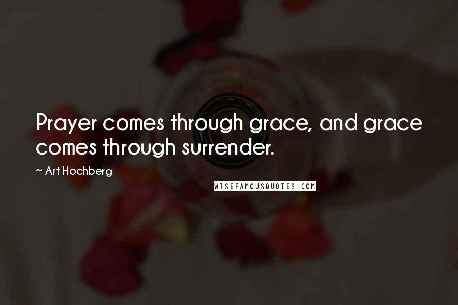 Art Hochberg Quotes: Prayer comes through grace, and grace comes through surrender.