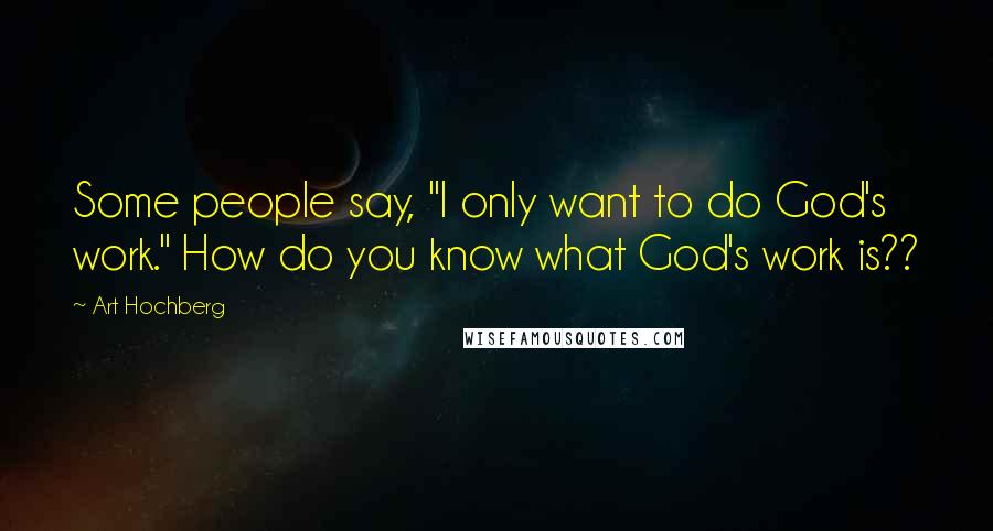 Art Hochberg Quotes: Some people say, "I only want to do God's work." How do you know what God's work is??