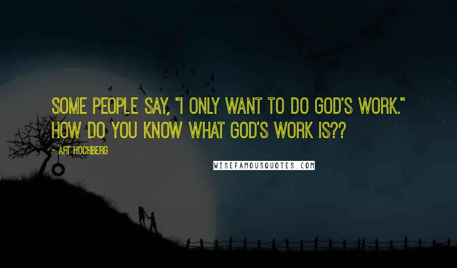 Art Hochberg Quotes: Some people say, "I only want to do God's work." How do you know what God's work is??