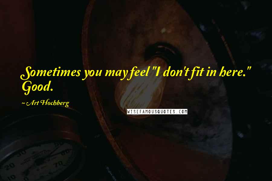 Art Hochberg Quotes: Sometimes you may feel "I don't fit in here." Good.