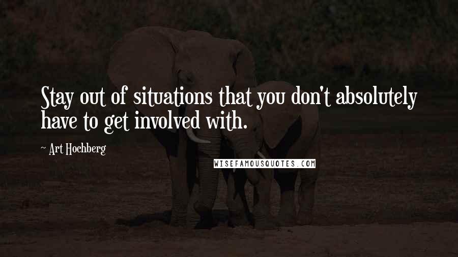 Art Hochberg Quotes: Stay out of situations that you don't absolutely have to get involved with.