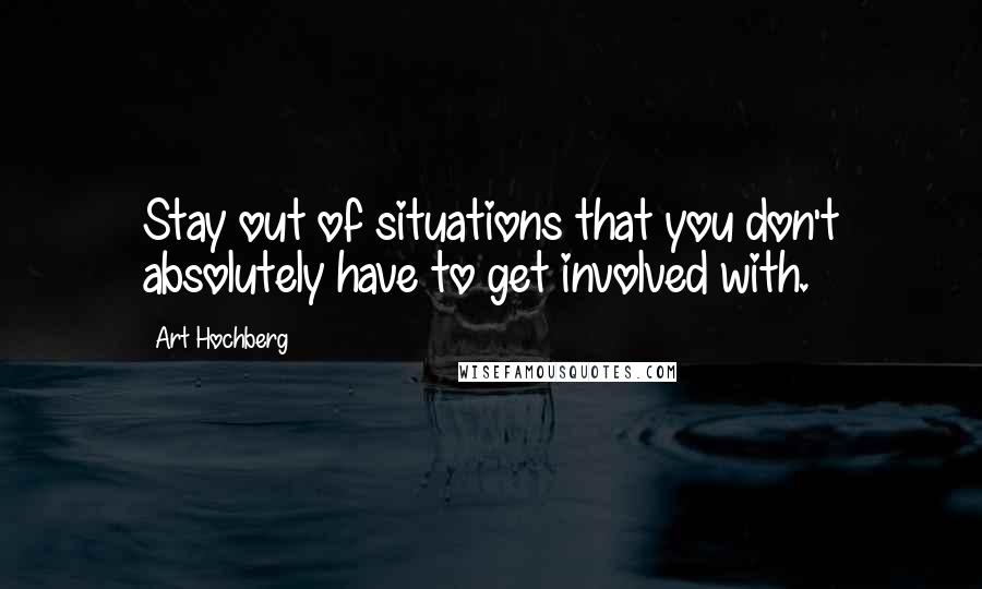 Art Hochberg Quotes: Stay out of situations that you don't absolutely have to get involved with.