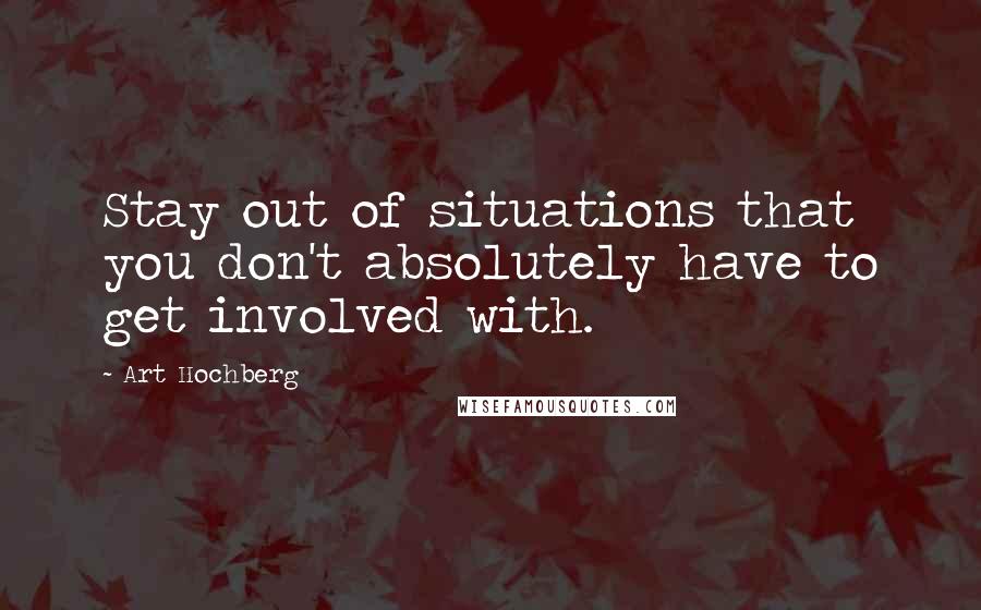 Art Hochberg Quotes: Stay out of situations that you don't absolutely have to get involved with.