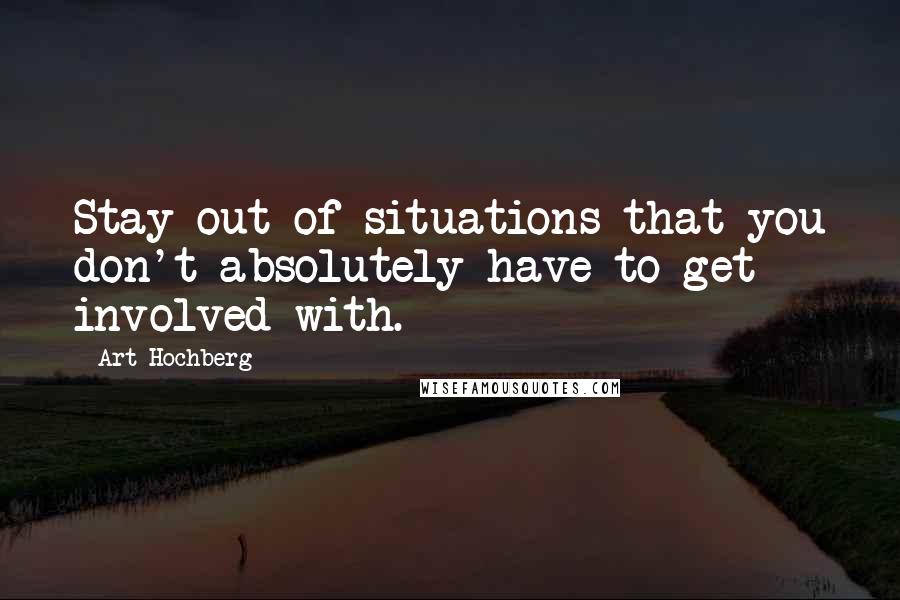 Art Hochberg Quotes: Stay out of situations that you don't absolutely have to get involved with.