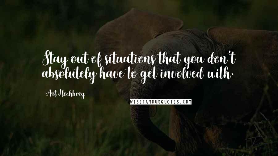 Art Hochberg Quotes: Stay out of situations that you don't absolutely have to get involved with.