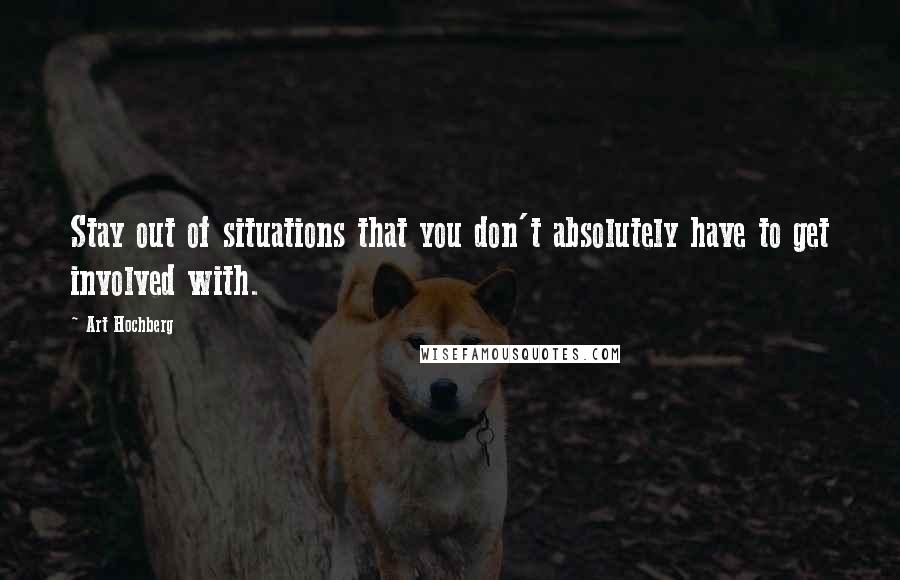 Art Hochberg Quotes: Stay out of situations that you don't absolutely have to get involved with.