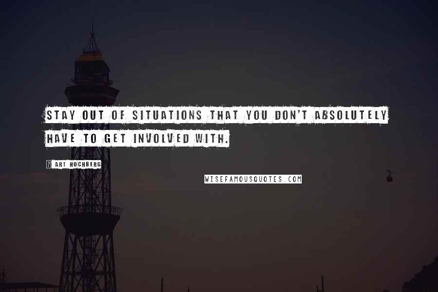 Art Hochberg Quotes: Stay out of situations that you don't absolutely have to get involved with.