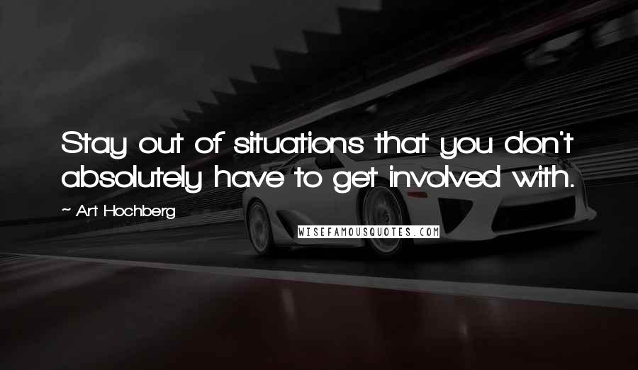 Art Hochberg Quotes: Stay out of situations that you don't absolutely have to get involved with.